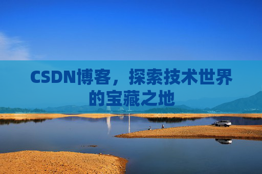 CSDN博客，探索技术世界的宝藏之地