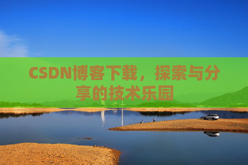 CSDN博客下载，探索与分享的技术乐园